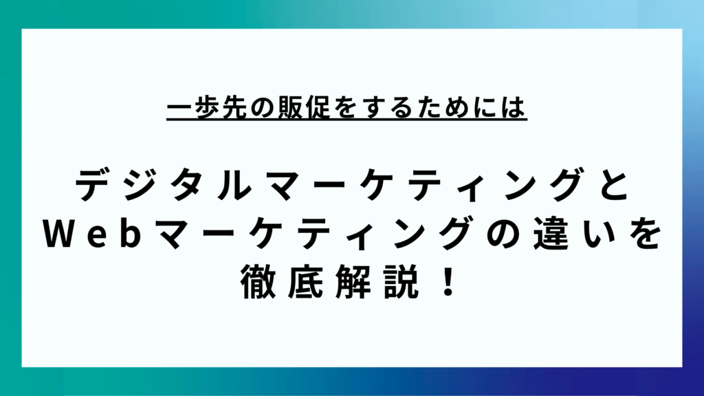 一歩先の販促をするためには/デジタルマーケティングと Webマーケティングの違いを徹底解説！